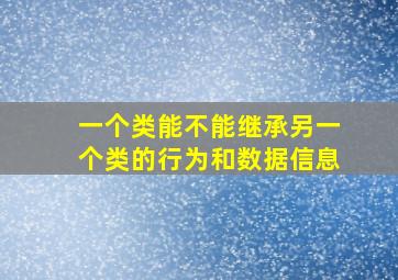 一个类能不能继承另一个类的行为和数据信息