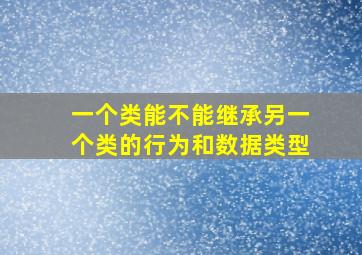 一个类能不能继承另一个类的行为和数据类型