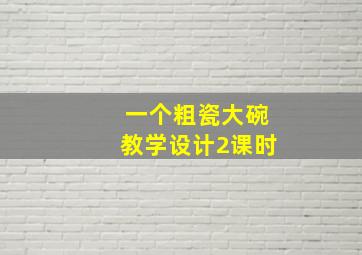 一个粗瓷大碗教学设计2课时