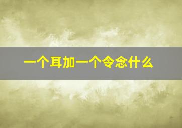 一个耳加一个令念什么