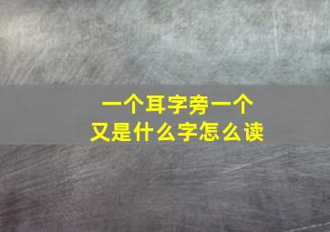 一个耳字旁一个又是什么字怎么读