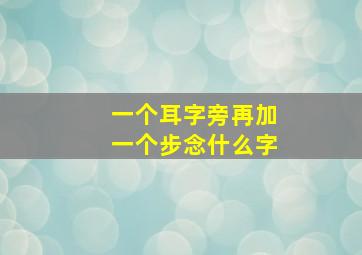 一个耳字旁再加一个步念什么字