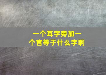 一个耳字旁加一个官等于什么字啊