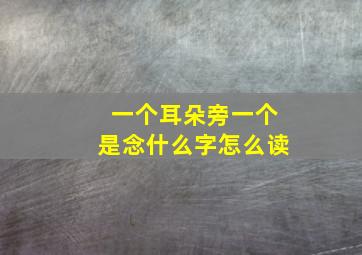 一个耳朵旁一个是念什么字怎么读