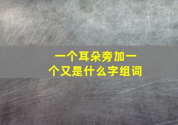 一个耳朵旁加一个又是什么字组词