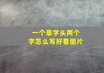 一个草字头两个字怎么写好看图片