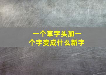 一个草字头加一个字变成什么新字