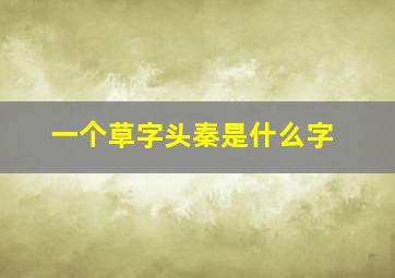 一个草字头秦是什么字