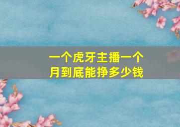 一个虎牙主播一个月到底能挣多少钱