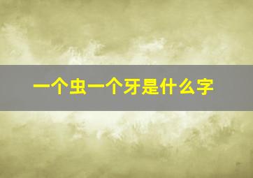 一个虫一个牙是什么字