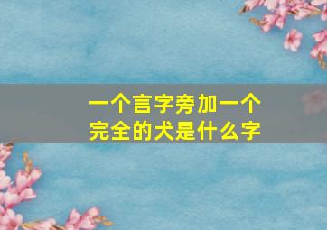 一个言字旁加一个完全的犬是什么字