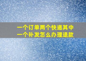 一个订单两个快递其中一个补发怎么办理退款