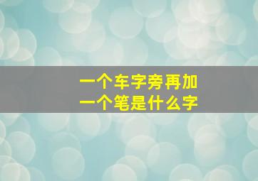 一个车字旁再加一个笔是什么字