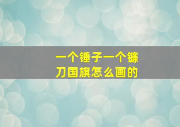 一个锤子一个镰刀国旗怎么画的