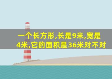 一个长方形,长是9米,宽是4米,它的面积是36米对不对