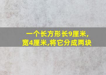 一个长方形长9厘米,宽4厘米,将它分成两块