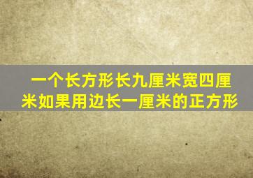 一个长方形长九厘米宽四厘米如果用边长一厘米的正方形