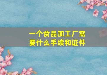 一个食品加工厂需要什么手续和证件