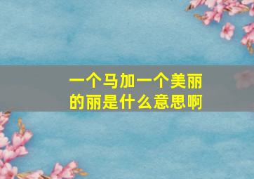 一个马加一个美丽的丽是什么意思啊