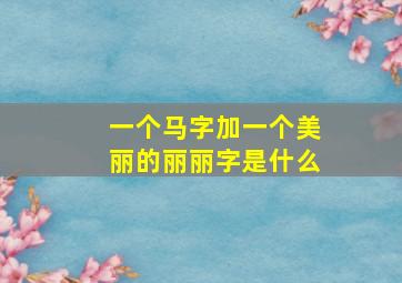 一个马字加一个美丽的丽丽字是什么