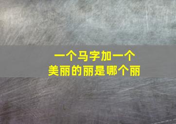 一个马字加一个美丽的丽是哪个丽