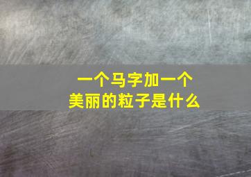 一个马字加一个美丽的粒子是什么