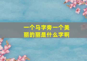 一个马字旁一个美丽的丽是什么字啊