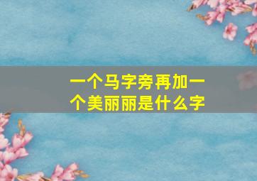 一个马字旁再加一个美丽丽是什么字