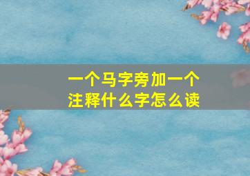 一个马字旁加一个注释什么字怎么读