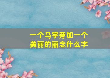 一个马字旁加一个美丽的丽念什么字