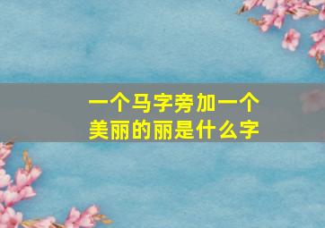 一个马字旁加一个美丽的丽是什么字