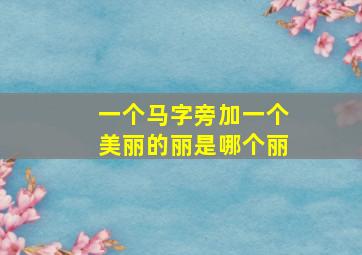 一个马字旁加一个美丽的丽是哪个丽