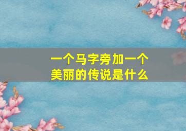 一个马字旁加一个美丽的传说是什么