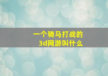 一个骑马打战的3d网游叫什么