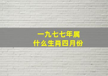 一九七七年属什么生肖四月份