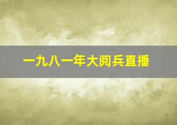 一九八一年大阅兵直播