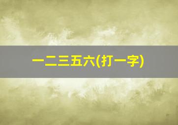 一二三五六(打一字)