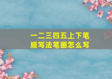 一二三四五上下笔顺写法笔画怎么写