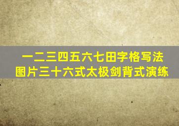 一二三四五六七田字格写法图片三十六式太极剑背式演练