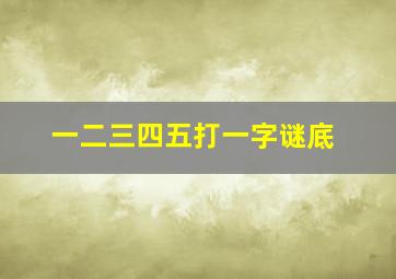 一二三四五打一字谜底