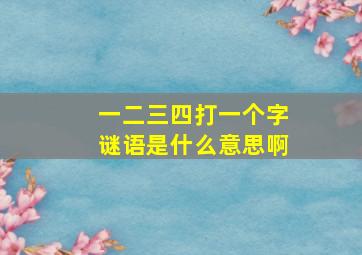 一二三四打一个字谜语是什么意思啊