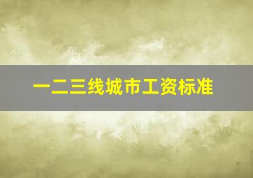 一二三线城市工资标准