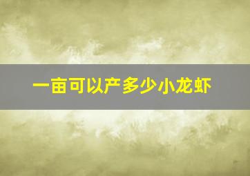 一亩可以产多少小龙虾