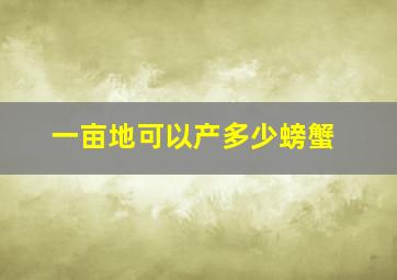 一亩地可以产多少螃蟹