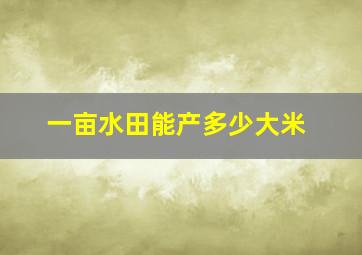 一亩水田能产多少大米