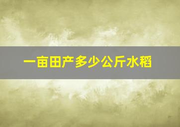 一亩田产多少公斤水稻