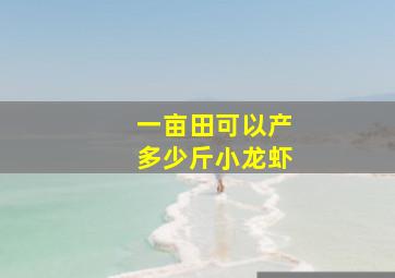 一亩田可以产多少斤小龙虾