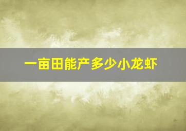 一亩田能产多少小龙虾