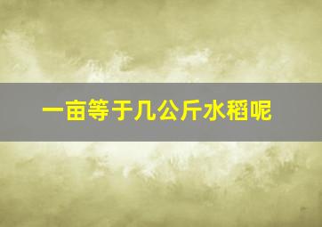 一亩等于几公斤水稻呢