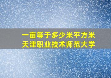 一亩等于多少米平方米天津职业技术师范大学